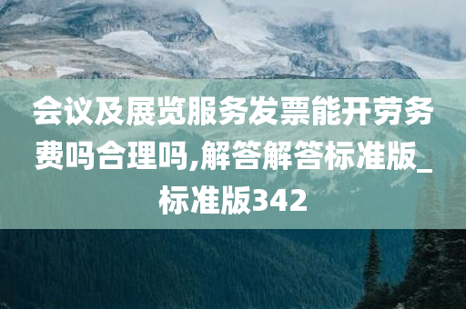 会议及展览服务发票能开劳务费吗合理吗,解答解答标准版_标准版342