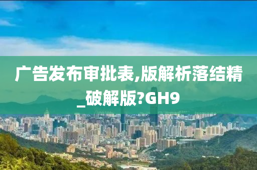 广告发布审批表,版解析落结精_破解版?GH9