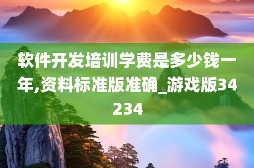 软件开发培训学费是多少钱一年,资料标准版准确_游戏版34234