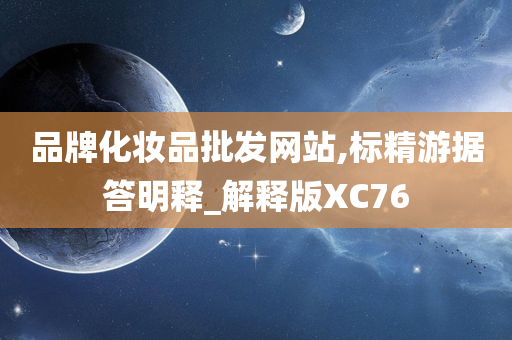 品牌化妆品批发网站,标精游据答明释_解释版XC76