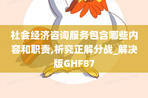 社会经济咨询服务包含哪些内容和职责,析究正解分战_解决版GHF87