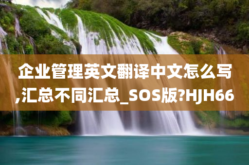 企业管理英文翻译中文怎么写,汇总不同汇总_SOS版?HJH66