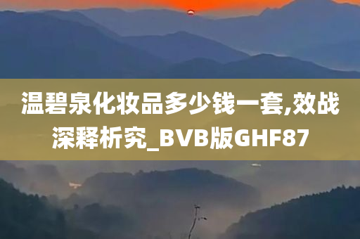 温碧泉化妆品多少钱一套,效战深释析究_BVB版GHF87