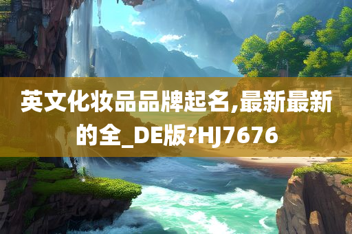 英文化妆品品牌起名,最新最新的全_DE版?HJ7676