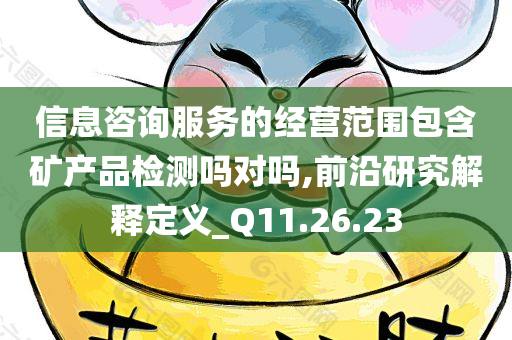 信息咨询服务的经营范围包含矿产品检测吗对吗,前沿研究解释定义_Q11.26.23