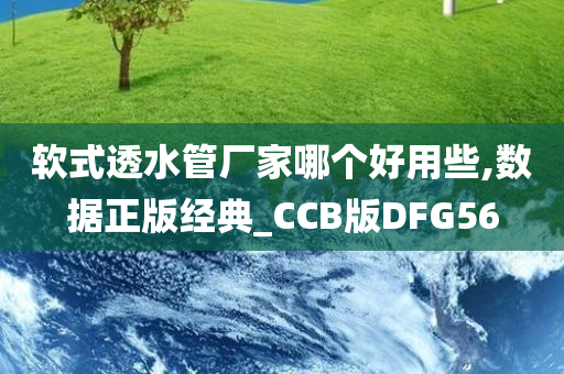 软式透水管厂家哪个好用些,数据正版经典_CCB版DFG56