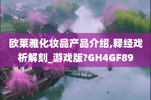 欧莱雅化妆品产品介绍,释经戏析解刻_游戏版?GH4GF89