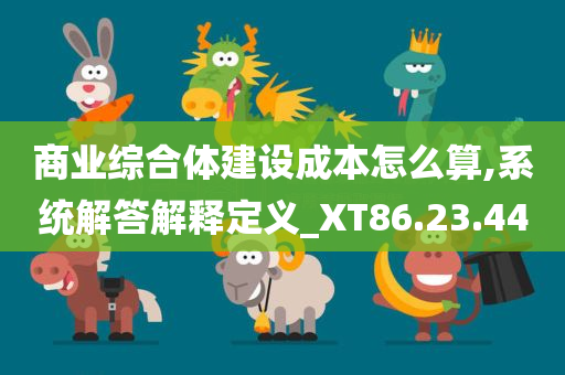 商业综合体建设成本怎么算,系统解答解释定义_XT86.23.44