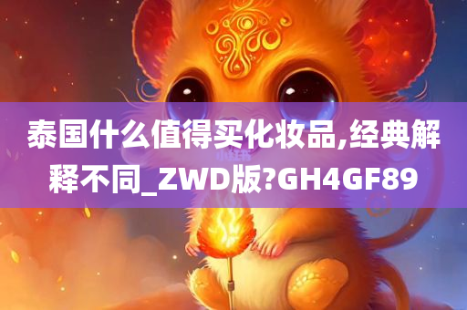 泰国什么值得买化妆品,经典解释不同_ZWD版?GH4GF89