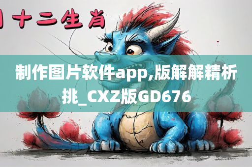 制作图片软件app,版解解精析挑_CXZ版GD676