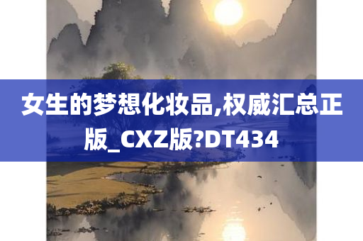 女生的梦想化妆品,权威汇总正版_CXZ版?DT434