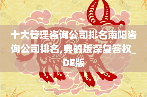 十大管理咨询公司排名南阳咨询公司排名,典的版深复答权_DE版