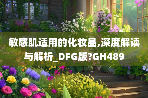 敏感肌适用的化妆品,深度解读与解析_DFG版?GH489