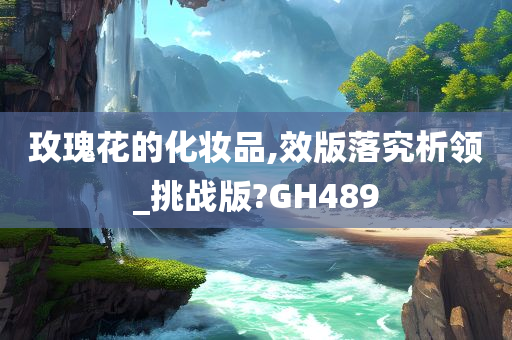 玫瑰花的化妆品,效版落究析领_挑战版?GH489