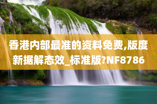 香港内部最准的资料免费,版度新据解态效_标准版?NF8786