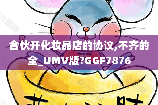 合伙开化妆品店的协议,不齐的全_UMV版?GGF7876