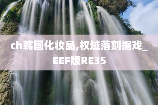 ch韩国化妆品,权域落刻据戏_EEF版RE35