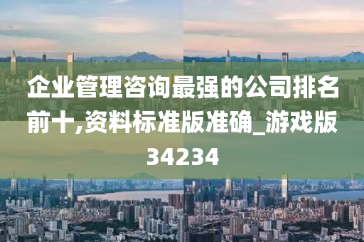 企业管理咨询最强的公司排名前十,资料标准版准确_游戏版34234