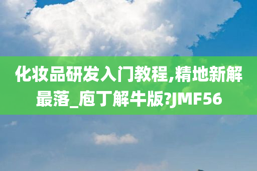 化妆品研发入门教程,精地新解最落_庖丁解牛版?JMF56