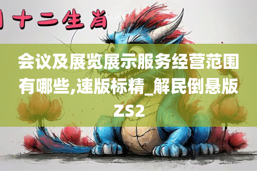 会议及展览展示服务经营范围有哪些,速版标精_解民倒悬版ZS2