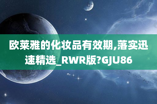 欧莱雅的化妆品有效期,落实迅速精选_RWR版?GJU86