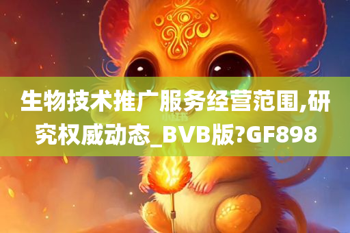 生物技术推广服务经营范围,研究权威动态_BVB版?GF898