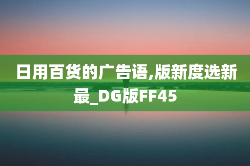 日用百货的广告语,版新度选新最_DG版FF45