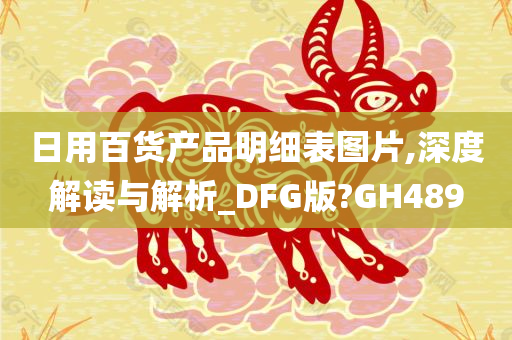 日用百货产品明细表图片,深度解读与解析_DFG版?GH489