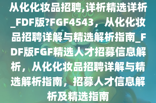 从化化妆品招聘,详析精选详析_FDF版?FGF4543，从化化妆品招聘详解与精选解析指南_FDF版FGF精选人才招募信息解析，从化化妆品招聘详解与精选解析指南，招募人才信息解析及精选指南