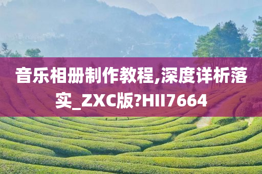 音乐相册制作教程,深度详析落实_ZXC版?HII7664