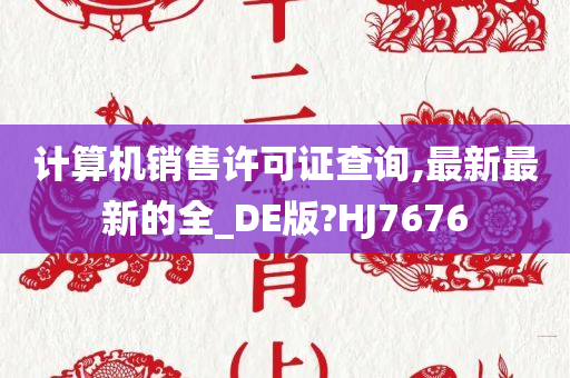 计算机销售许可证查询,最新最新的全_DE版?HJ7676