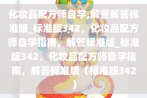 化妆品配方师自学,解答解答标准版_标准版342，化妆品配方师自学指南，解答标准版_标准版342，化妆品配方师自学指南，解答标准版（标准版342）