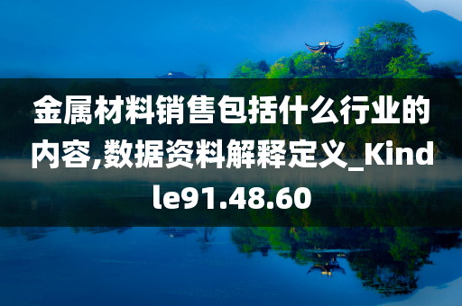 金属材料销售包括什么行业的内容,数据资料解释定义_Kindle91.48.60