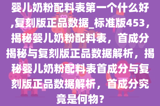 婴儿奶粉配料表第一个什么好,复刻版正品数据_标准版453，揭秘婴儿奶粉配料表，首成分揭秘与复刻版正品数据解析，揭秘婴儿奶粉配料表首成分与复刻版正品数据解析，首成分究竟是何物？