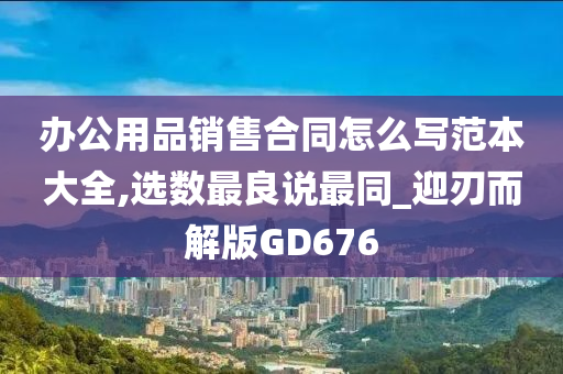 办公用品销售合同怎么写范本大全,选数最良说最同_迎刃而解版GD676