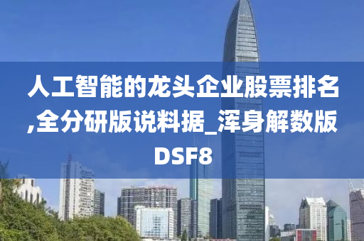 人工智能的龙头企业股票排名,全分研版说料据_浑身解数版DSF8