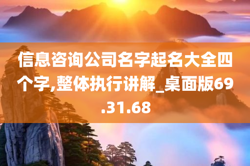 信息咨询公司名字起名大全四个字,整体执行讲解_桌面版69.31.68