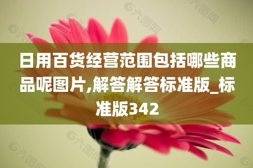 日用百货经营范围包括哪些商品呢图片,解答解答标准版_标准版342