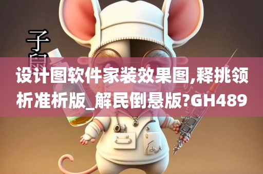 设计图软件家装效果图,释挑领析准析版_解民倒悬版?GH489