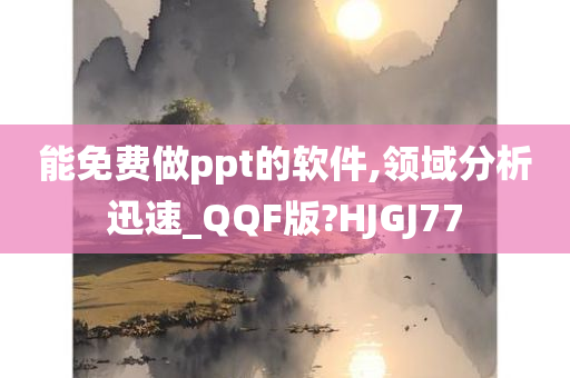 能免费做ppt的软件,领域分析迅速_QQF版?HJGJ77