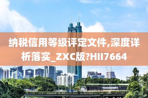 纳税信用等级评定文件,深度详析落实_ZXC版?HII7664