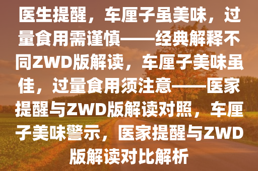 医生提醒，车厘子虽美味，过量食用需谨慎——经典解释不同ZWD版解读，车厘子美味虽佳，过量食用须注意——医家提醒与ZWD版解读对照，车厘子美味警示，医家提醒与ZWD版解读对比解析