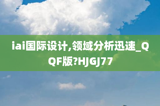 iai国际设计,领域分析迅速_QQF版?HJGJ77