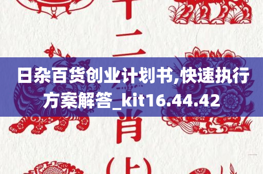 日杂百货创业计划书,快速执行方案解答_kit16.44.42