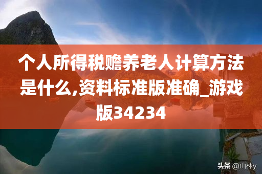 个人所得税赡养老人计算方法是什么,资料标准版准确_游戏版34234