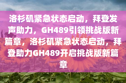 洛杉矶紧急状态启动，拜登发声助力，GH489引领挑战版新篇章，洛杉矶紧急状态启动，拜登助力GH489开启挑战版新篇章