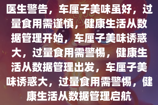 医生警告，车厘子美味虽好，过量食用需谨慎，健康生活从数据管理开始，车厘子美味诱惑大，过量食用需警惕，健康生活从数据管理出发，车厘子美味诱惑大，过量食用需警惕，健康生活从数据管理启航