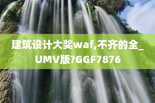 建筑设计大奖waf,不齐的全_UMV版?GGF7876