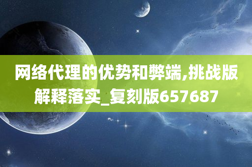 网络代理的优势和弊端,挑战版解释落实_复刻版657687