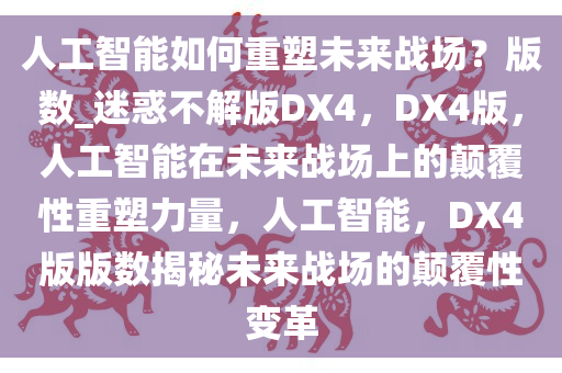 人工智能如何重塑未来战场？版数_迷惑不解版DX4，DX4版，人工智能在未来战场上的颠覆性重塑力量，人工智能，DX4版版数揭秘未来战场的颠覆性变革